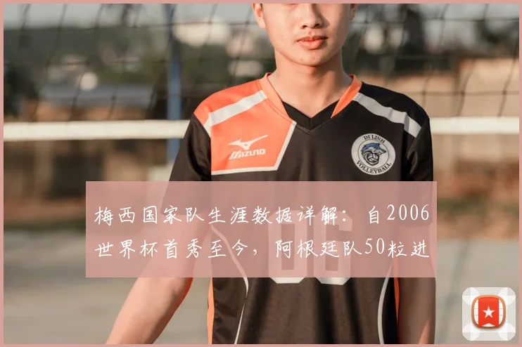 梅西国家队生涯数据详解：自2006世界杯首秀至今，阿根廷队50粒进球中其直接参与52%，具体如何统计？