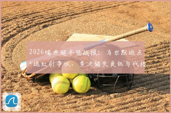 2026瑞典超半场战报：马尔默逃点+逃红引争议，多次错失良机与代格福什互交白卷