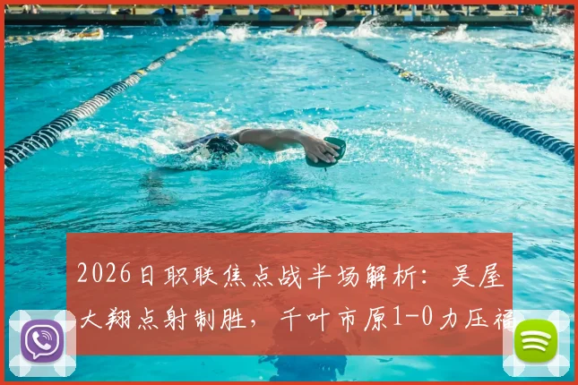 2026日职联焦点战半场解析：吴屋大翔点射制胜，千叶市原1-0力压福冈黄蜂，客队防线问题凸显