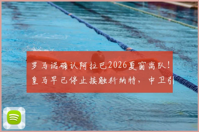 罗马诺确认阿拉巴2026夏窗离队！皇马早已停止接触科纳特，中卫引援计划面临转向