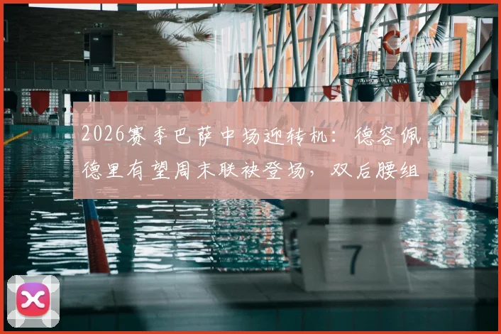 2026赛季巴萨中场迎转机:德容佩德里有望周末联袂登场,双后腰组合或成关键