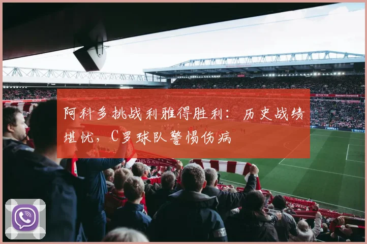 阿科多挑战利雅得胜利:历史战绩堪忧,C罗球队警惕伤病
