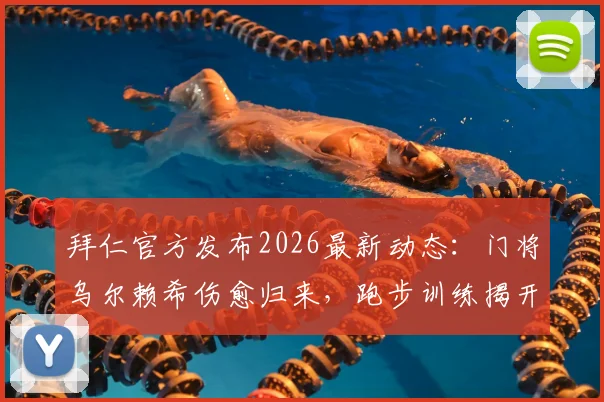 拜仁官方发布2026最新动态:门将乌尔赖希伤愈归来,跑步训练揭开恢复序幕,复出时间表引关注
