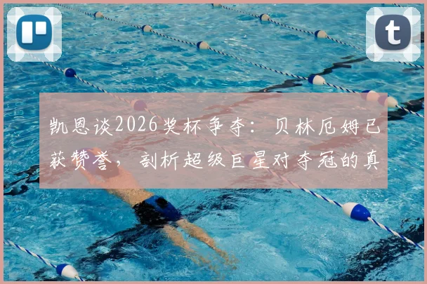 凯恩谈2026奖杯争夺：贝林厄姆已获赞誉，剖析超级巨星对夺冠的真实价值与关键作用