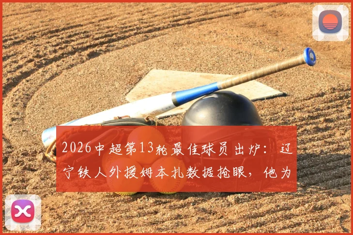 2026中超第13轮最佳球员出炉:辽宁铁人外援姆本扎数据抢眼,他为何能当选?