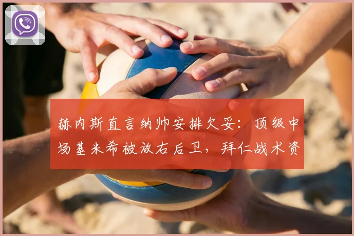 赫内斯直言纳帅安排欠妥:顶级中场基米希被放右后卫,拜仁战术资源2026年遭浪费
