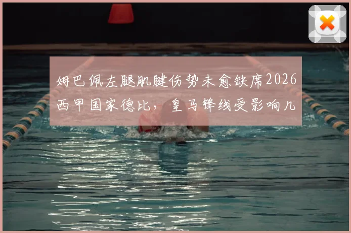姆巴佩左腿肌腱伤势未愈缺席2026西甲国家德比,皇马锋线受影响几何及伤情解析