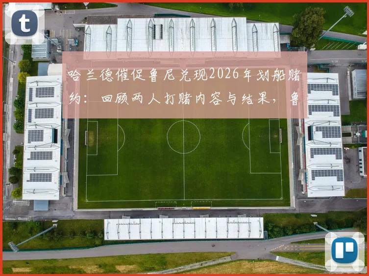 哈兰德催促鲁尼兑现2026年划船赌约：回顾两人打赌内容与结果，鲁尼这次会认输吗？