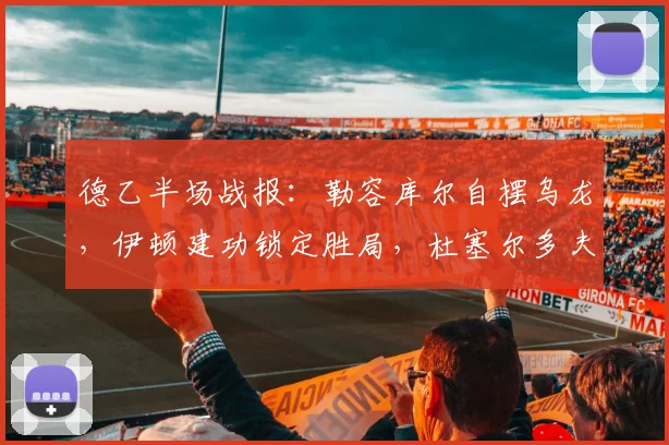 德乙半场战报：勒容库尔自摆乌龙，伊顿建功锁定胜局，杜塞尔多夫2026赛季2-0力克艾禾斯堡