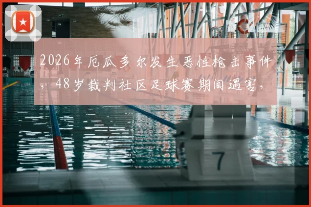 2026年厄瓜多尔发生恶性枪击事件,48岁裁判社区足球赛期间遇害,安全问题引发关注