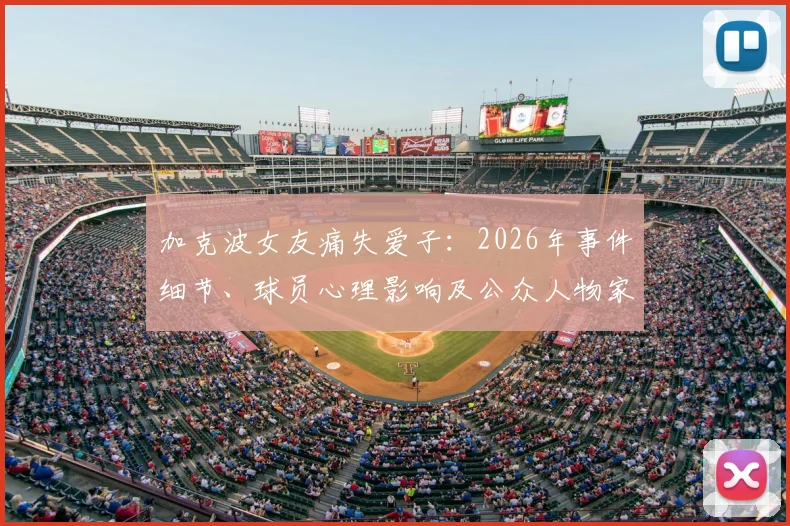 加克波女友痛失爱子：2026年事件细节、球员心理影响及公众人物家庭悲剧应对指南