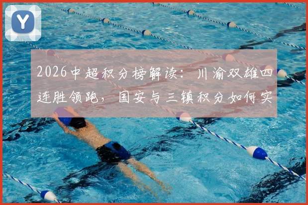 2026中超积分榜解读：川渝双雄四连胜领跑，国安与三镇积分如何实现转正？