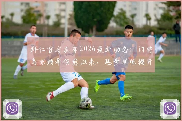拜仁官方发布2026最新动态：门将乌尔赖希伤愈归来，跑步训练揭开恢复序幕，复出时间表引关注
