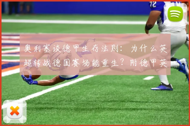 奥利塞谈德甲生存法则:为什么英超转战德国赛场能重生?附德甲英超真实体验差别对比