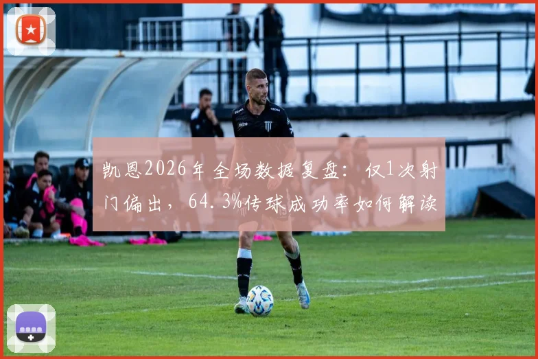凯恩2026年全场数据复盘:仅1次射门偏出,64.3%传球成功率如何解读其战术角色与状态?