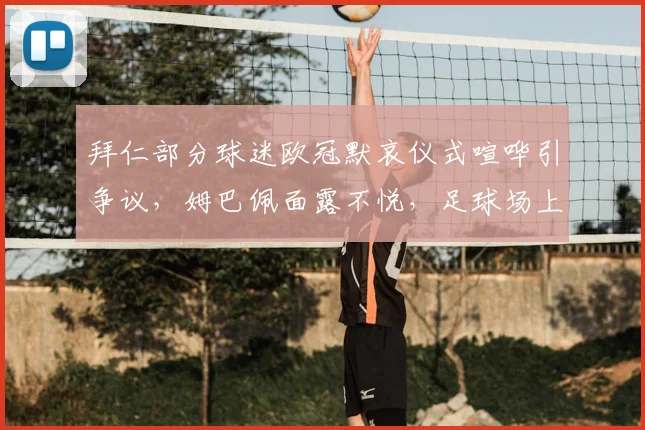 拜仁部分球迷欧冠默哀仪式喧哗引争议，姆巴佩面露不悦，足球场上哪些底线不可触碰？