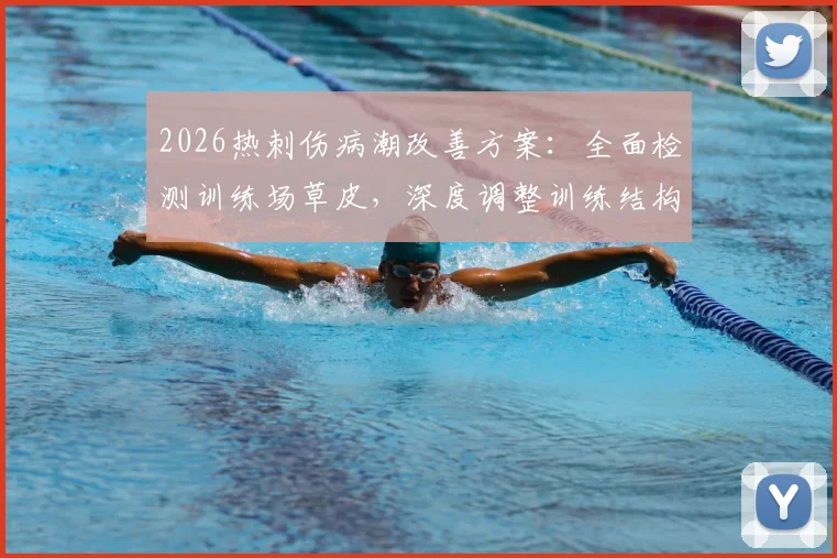 2026热刺伤病潮改善方案:全面检测训练场草皮,深度调整训练结构与科学管理流程