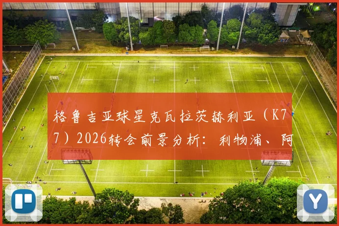 格鲁吉亚球星克瓦拉茨赫利亚（K77）2026转会前景分析：利物浦、阿森纳、切尔西等英超欧冠球队谁最可能出手？